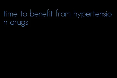 time to benefit from hypertension drugs