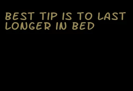 best tip is to last longer in bed