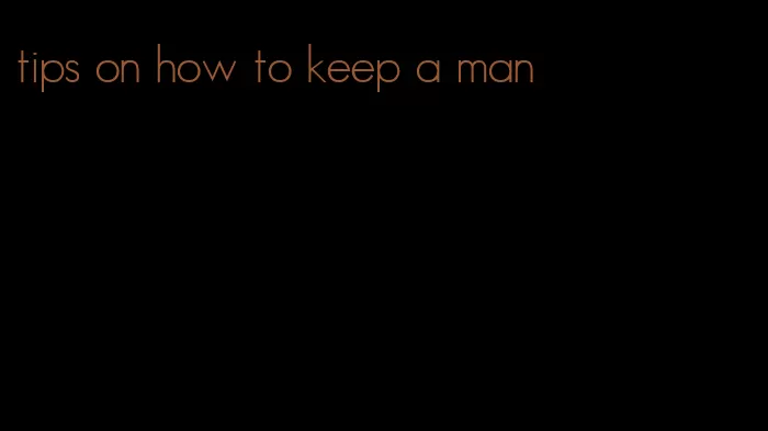 tips on how to keep a man