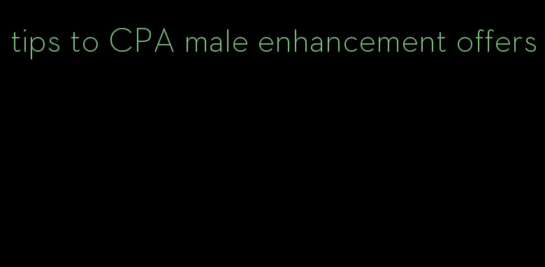 tips to CPA male enhancement offers