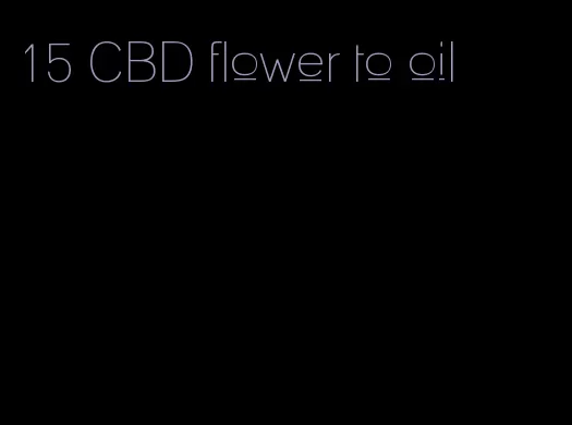 15 CBD flower to oil