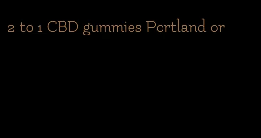 2 to 1 CBD gummies Portland or
