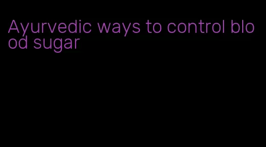 Ayurvedic ways to control blood sugar