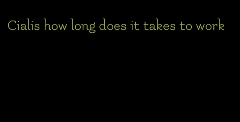 Cialis how long does it takes to work