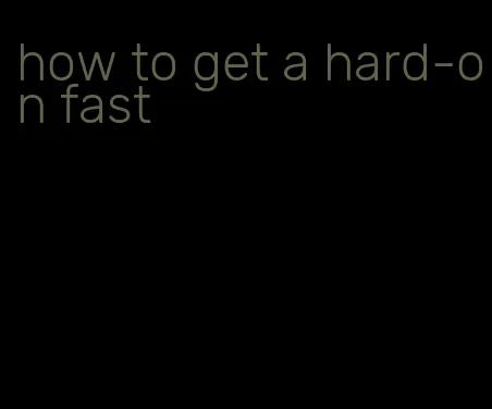 how to get a hard-on fast