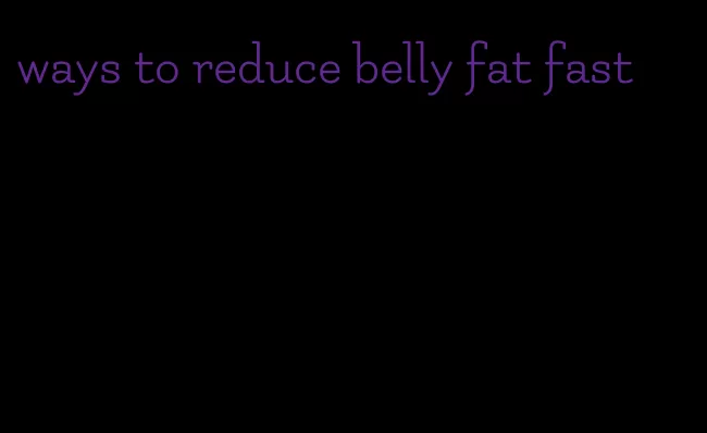 ways to reduce belly fat fast