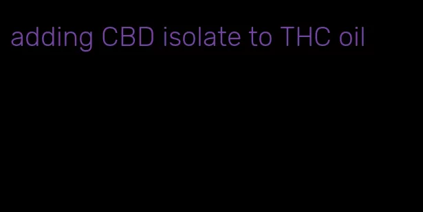 adding CBD isolate to THC oil