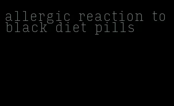 allergic reaction to black diet pills