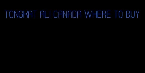 Tongkat Ali Canada where to buy