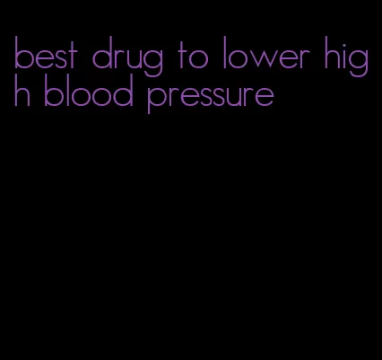 best drug to lower high blood pressure