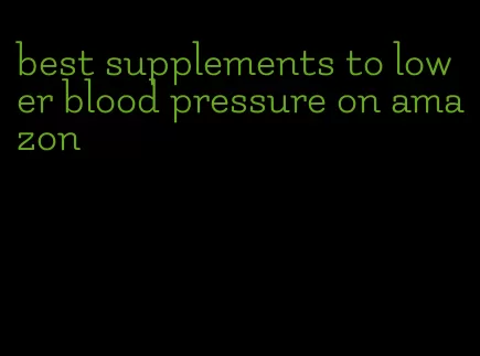 best supplements to lower blood pressure on amazon