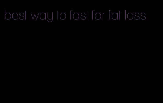 best way to fast for fat loss