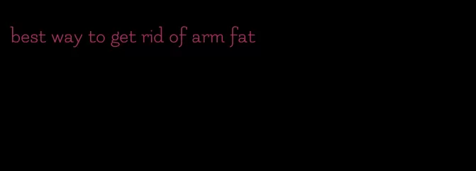 best way to get rid of arm fat