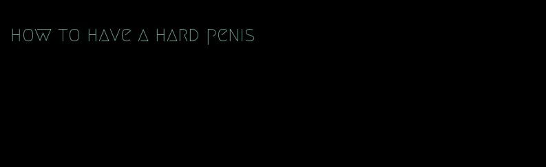 how to have a hard penis