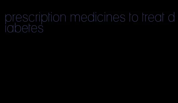 prescription medicines to treat diabetes