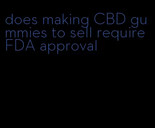 does making CBD gummies to sell require FDA approval