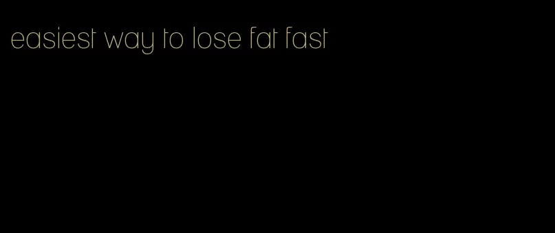 easiest way to lose fat fast