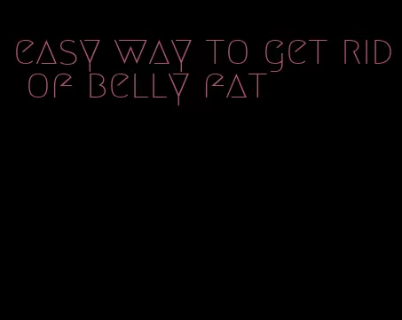 easy way to get rid of belly fat