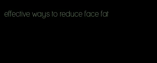 effective ways to reduce face fat
