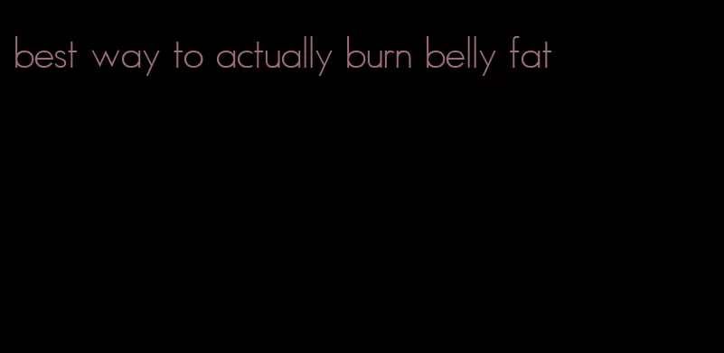 best way to actually burn belly fat