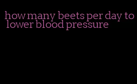 how many beets per day to lower blood pressure