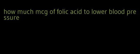 how much mcg of folic acid to lower blood pressure