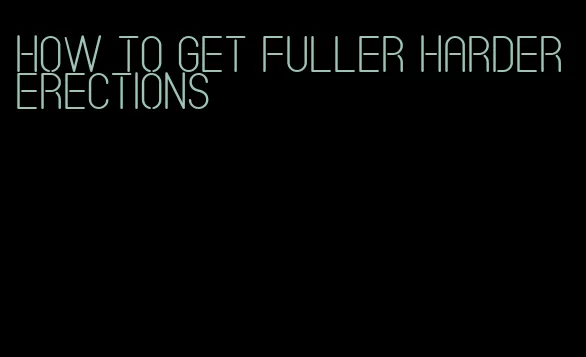 how to get fuller harder erections