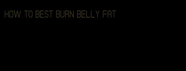 how to best burn belly fat