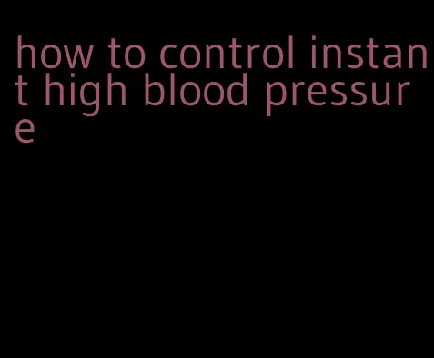 how to control instant high blood pressure