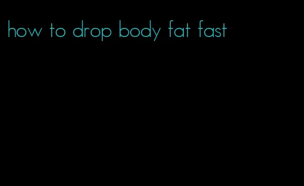 how to drop body fat fast