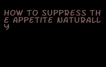 how to suppress the appetite naturally