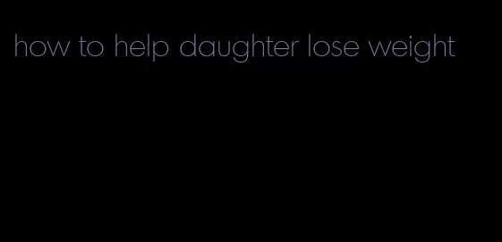 how to help daughter lose weight