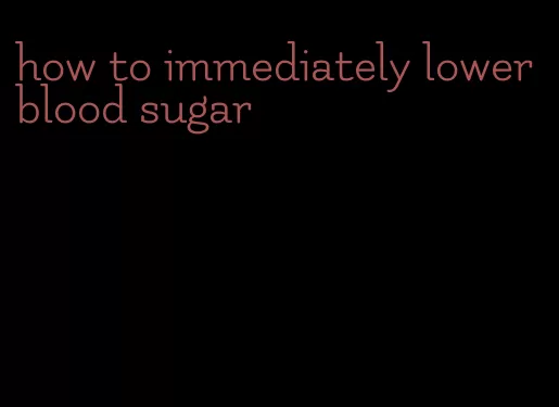 how to immediately lower blood sugar