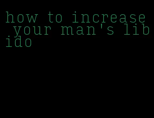 how to increase your man's libido