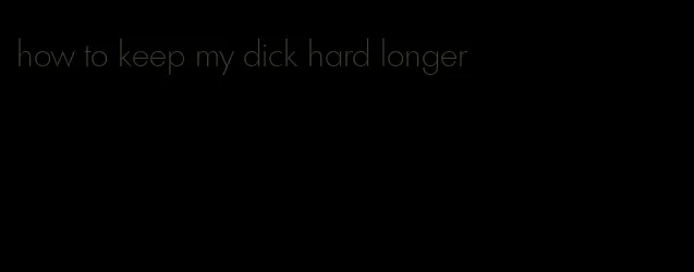 how to keep my dick hard longer