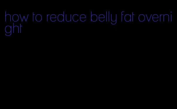 how to reduce belly fat overnight