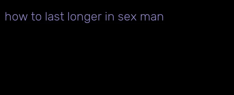 how to last longer in sex man