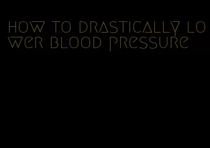 how to drastically lower blood pressure