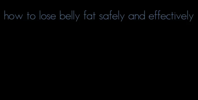 how to lose belly fat safely and effectively