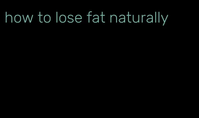 how to lose fat naturally