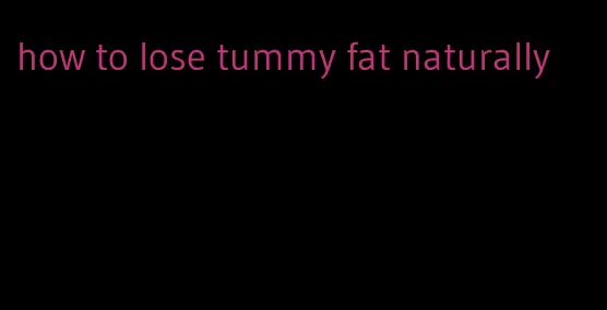 how to lose tummy fat naturally