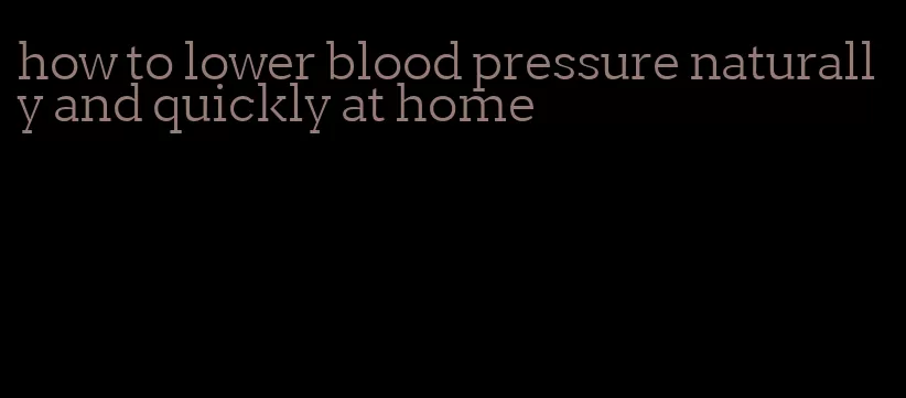 how to lower blood pressure naturally and quickly at home
