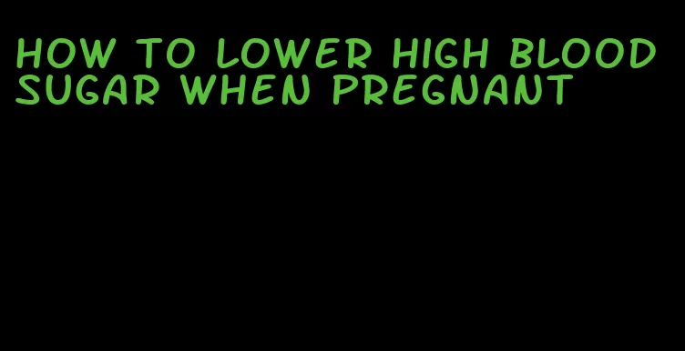 how to lower high blood sugar when pregnant