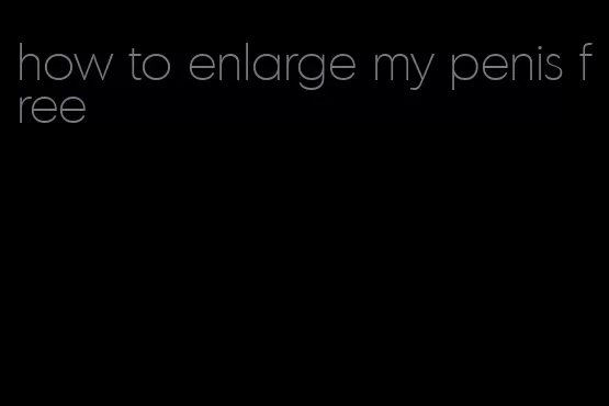 how to enlarge my penis free