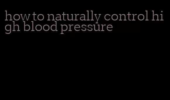 how to naturally control high blood pressure