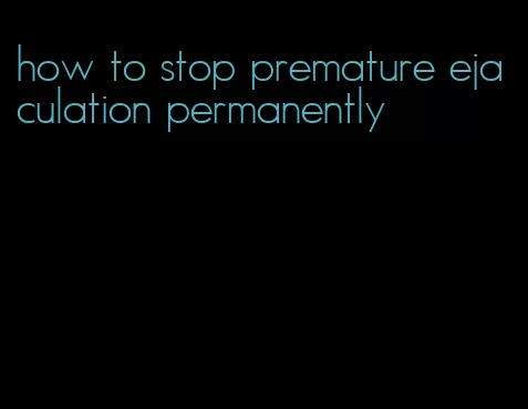 how to stop premature ejaculation permanently