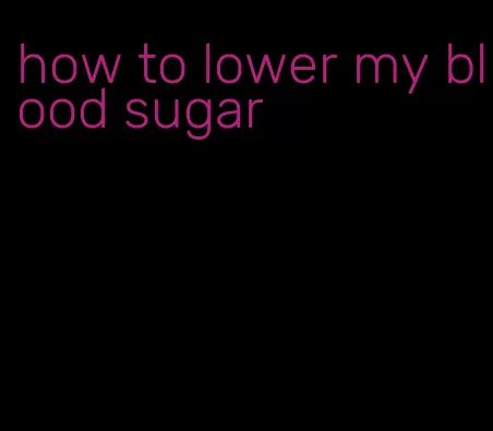 how to lower my blood sugar