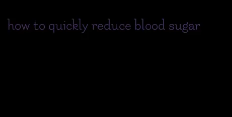 how to quickly reduce blood sugar