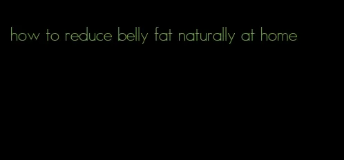 how to reduce belly fat naturally at home