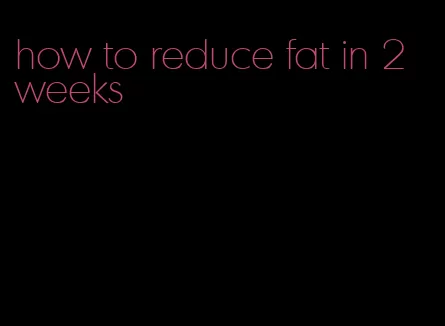 how to reduce fat in 2 weeks